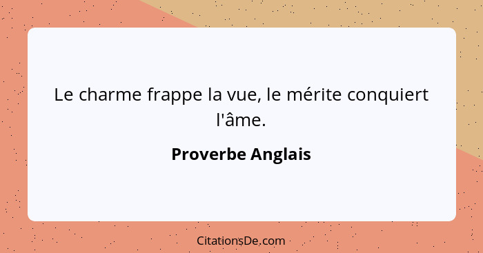 Le charme frappe la vue, le mérite conquiert l'âme.... - Proverbe Anglais