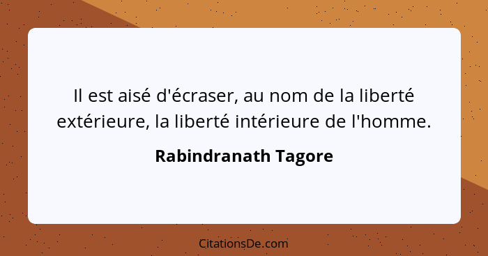 Il est aisé d'écraser, au nom de la liberté extérieure, la liberté intérieure de l'homme.... - Rabindranath Tagore