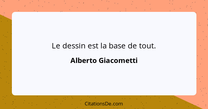 Le dessin est la base de tout.... - Alberto Giacometti
