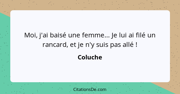 Moi, j'ai baisé une femme... Je lui ai filé un rancard, et je n'y suis pas allé !... - Coluche