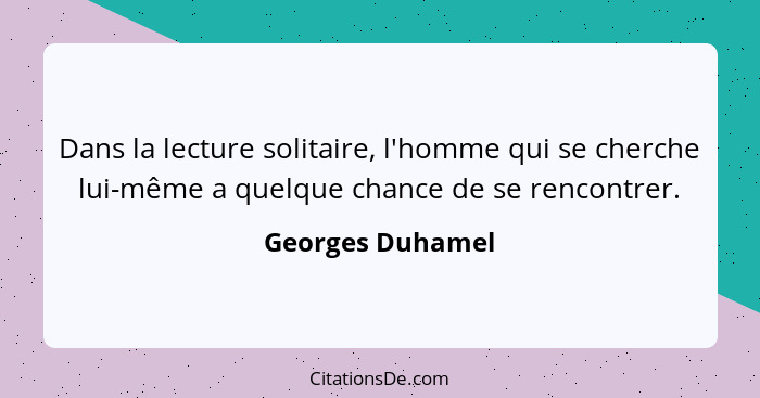 Dans la lecture solitaire, l'homme qui se cherche lui-même a quelque chance de se rencontrer.... - Georges Duhamel