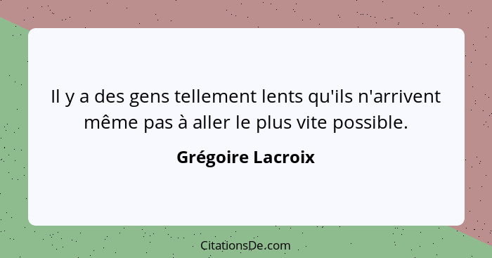 Il y a des gens tellement lents qu'ils n'arrivent même pas à aller le plus vite possible.... - Grégoire Lacroix