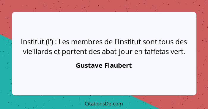 Institut (l') : Les membres de l'Institut sont tous des vieillards et portent des abat-jour en taffetas vert.... - Gustave Flaubert