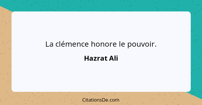 La clémence honore le pouvoir.... - Hazrat Ali