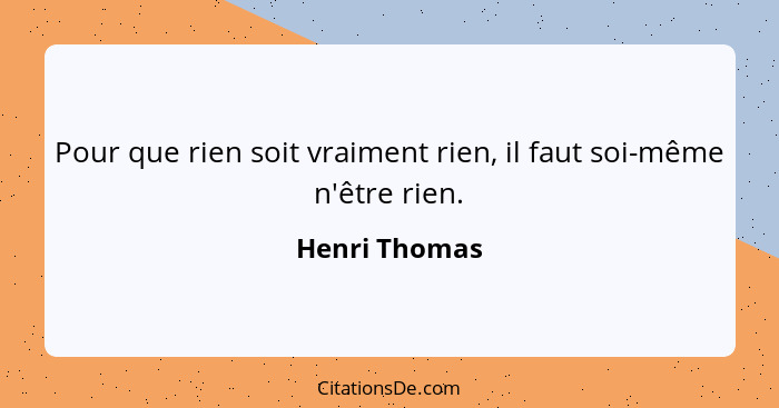 Pour que rien soit vraiment rien, il faut soi-même n'être rien.... - Henri Thomas