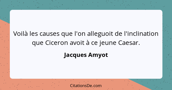 Voilà les causes que l'on alleguoit de l'inclination que Ciceron avoit à ce jeune Caesar.... - Jacques Amyot