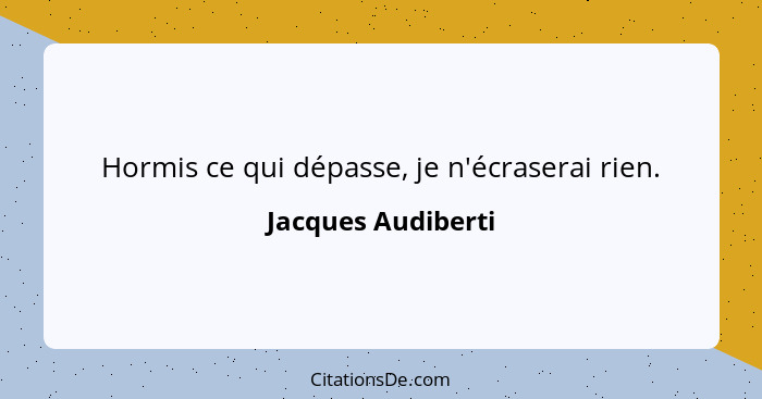 Hormis ce qui dépasse, je n'écraserai rien.... - Jacques Audiberti