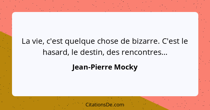 La vie, c'est quelque chose de bizarre. C'est le hasard, le destin, des rencontres…... - Jean-Pierre Mocky