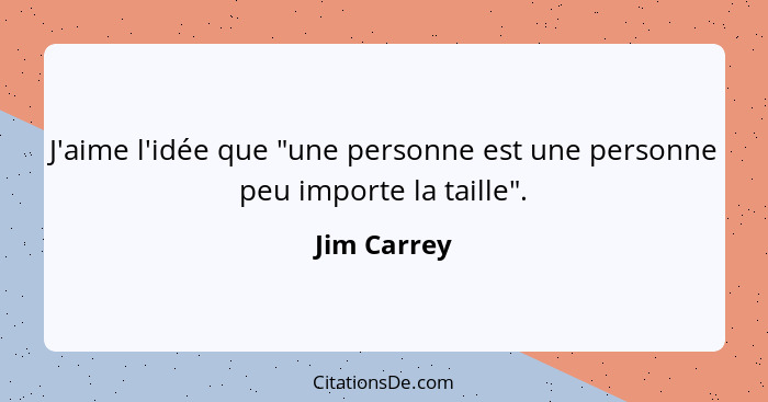 J'aime l'idée que "une personne est une personne peu importe la taille".... - Jim Carrey