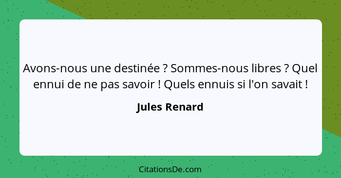 Avons-nous une destinée ? Sommes-nous libres ? Quel ennui de ne pas savoir ! Quels ennuis si l'on savait !... - Jules Renard