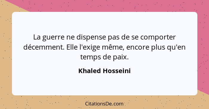 La guerre ne dispense pas de se comporter décemment. Elle l'exige même, encore plus qu'en temps de paix.... - Khaled Hosseini