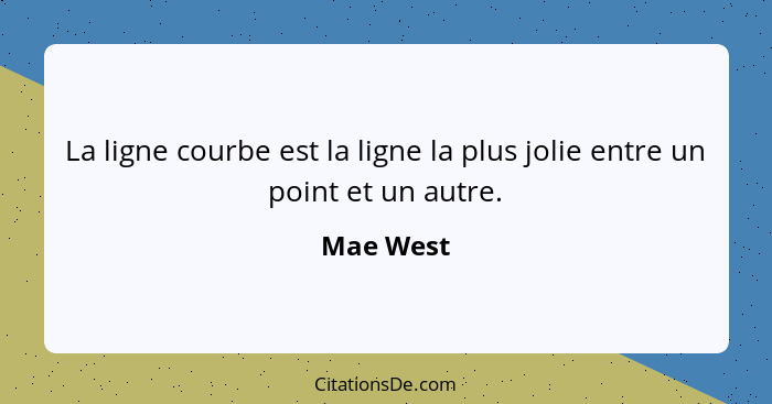 La ligne courbe est la ligne la plus jolie entre un point et un autre.... - Mae West