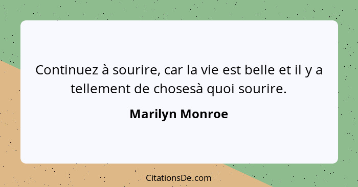 Continuez à sourire, car la vie est belle et il y a tellement de chosesà quoi sourire.... - Marilyn Monroe