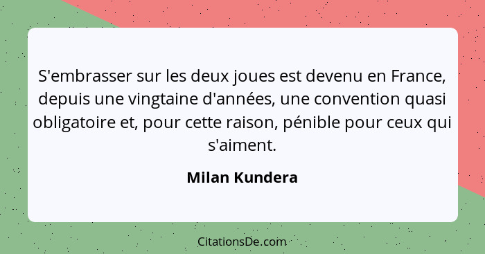 S'embrasser sur les deux joues est devenu en France, depuis une vingtaine d'années, une convention quasi obligatoire et, pour cette ra... - Milan Kundera