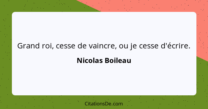 Grand roi, cesse de vaincre, ou je cesse d'écrire.... - Nicolas Boileau