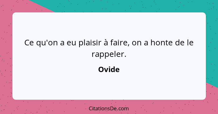 Ce qu'on a eu plaisir à faire, on a honte de le rappeler.... - Ovide