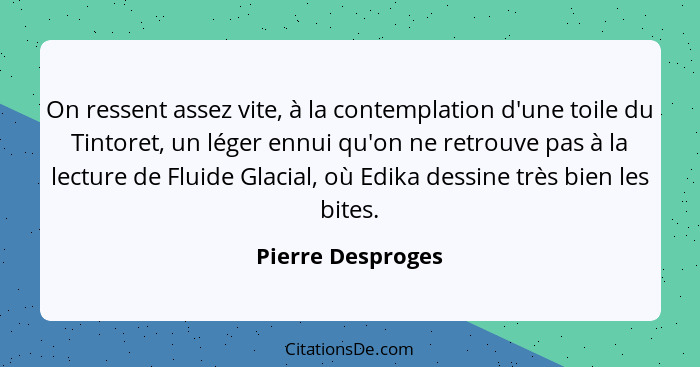 On ressent assez vite, à la contemplation d'une toile du Tintoret, un léger ennui qu'on ne retrouve pas à la lecture de Fluide Glac... - Pierre Desproges
