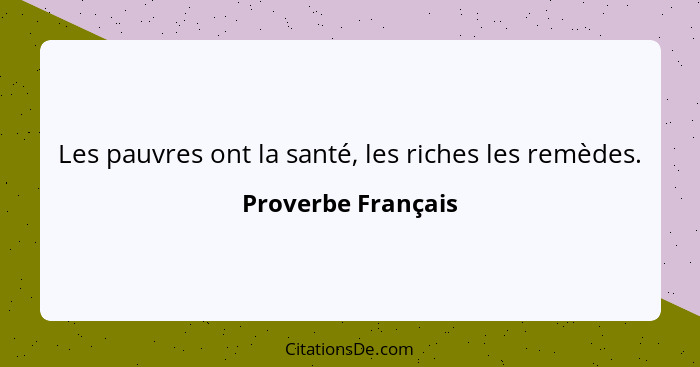 Les pauvres ont la santé, les riches les remèdes.... - Proverbe Français
