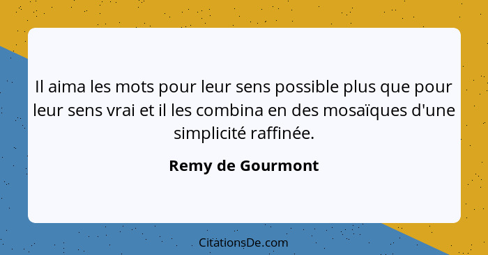 Il aima les mots pour leur sens possible plus que pour leur sens vrai et il les combina en des mosaïques d'une simplicité raffinée.... - Remy de Gourmont