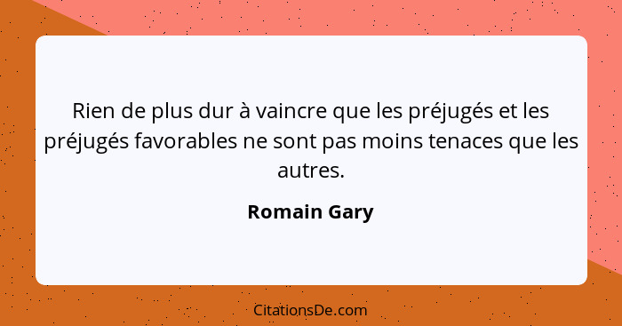 Rien de plus dur à vaincre que les préjugés et les préjugés favorables ne sont pas moins tenaces que les autres.... - Romain Gary
