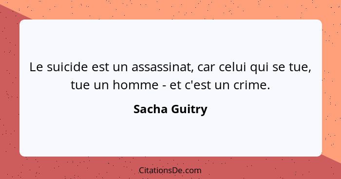Le suicide est un assassinat, car celui qui se tue, tue un homme - et c'est un crime.... - Sacha Guitry