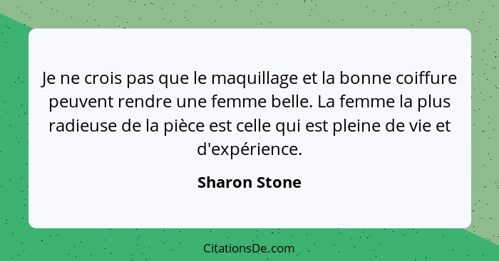 Je ne crois pas que le maquillage et la bonne coiffure peuvent rendre une femme belle. La femme la plus radieuse de la pièce est celle... - Sharon Stone