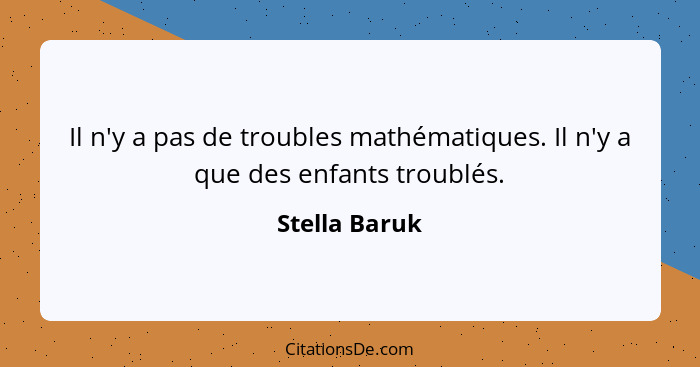 Il n'y a pas de troubles mathématiques. Il n'y a que des enfants troublés.... - Stella Baruk