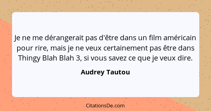 Je ne me dérangerait pas d'être dans un film américain pour rire, mais je ne veux certainement pas être dans Thingy Blah Blah 3, si vo... - Audrey Tautou