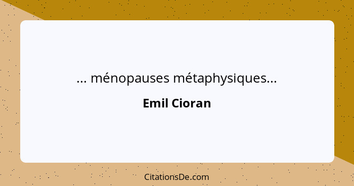 ... ménopauses métaphysiques...... - Emil Cioran