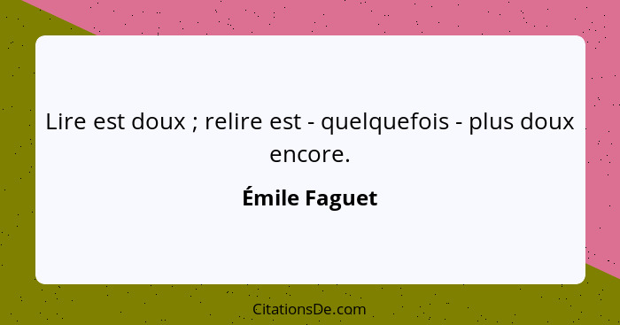 Lire est doux ; relire est - quelquefois - plus doux encore.... - Émile Faguet