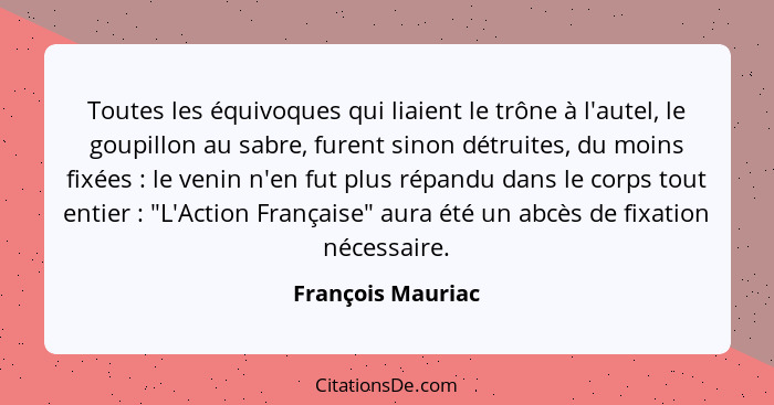 Toutes les équivoques qui liaient le trône à l'autel, le goupillon au sabre, furent sinon détruites, du moins fixées : le veni... - François Mauriac