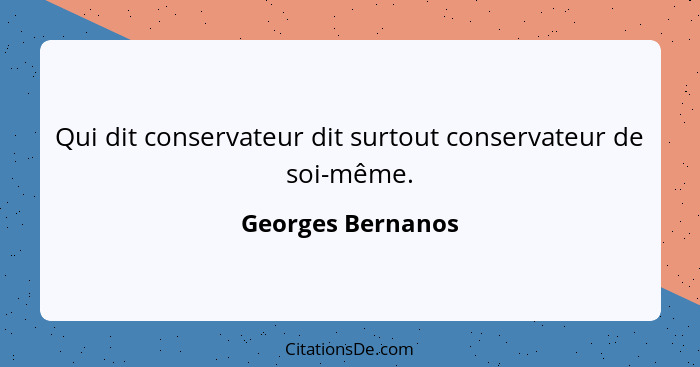 Qui dit conservateur dit surtout conservateur de soi-même.... - Georges Bernanos