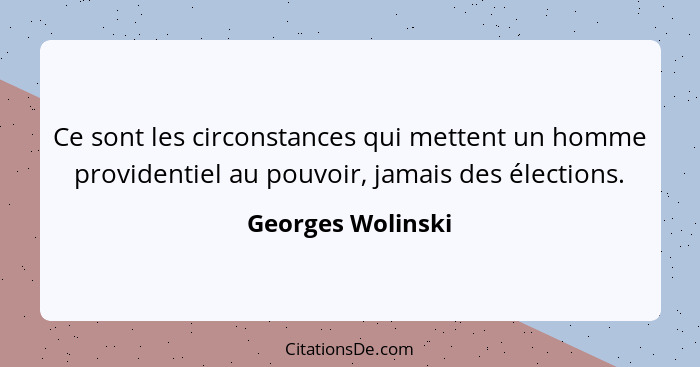 Ce sont les circonstances qui mettent un homme providentiel au pouvoir, jamais des élections.... - Georges Wolinski