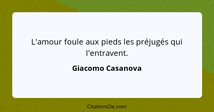 L'amour foule aux pieds les préjugés qui l'entravent.... - Giacomo Casanova