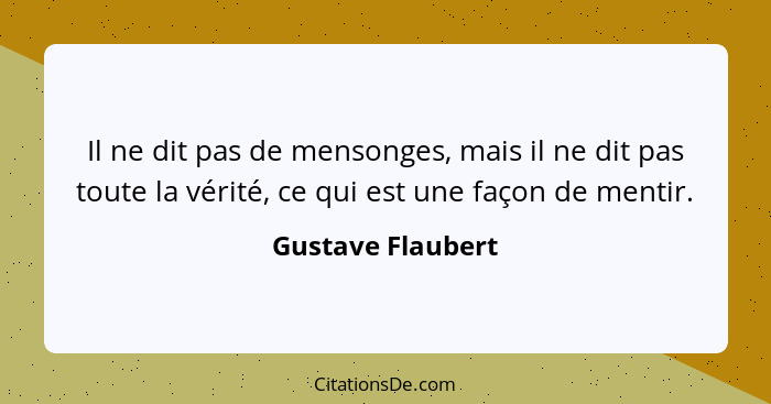 Il ne dit pas de mensonges, mais il ne dit pas toute la vérité, ce qui est une façon de mentir.... - Gustave Flaubert