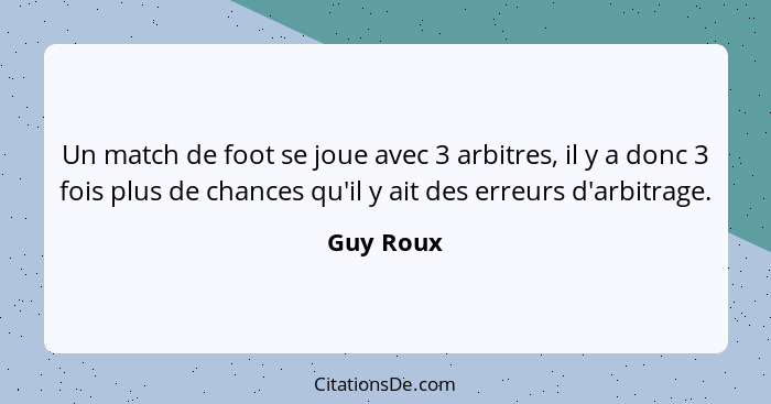 Un match de foot se joue avec 3 arbitres, il y a donc 3 fois plus de chances qu'il y ait des erreurs d'arbitrage.... - Guy Roux