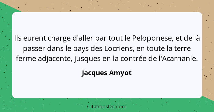 Ils eurent charge d'aller par tout le Peloponese, et de là passer dans le pays des Locriens, en toute la terre ferme adjacente, jusque... - Jacques Amyot