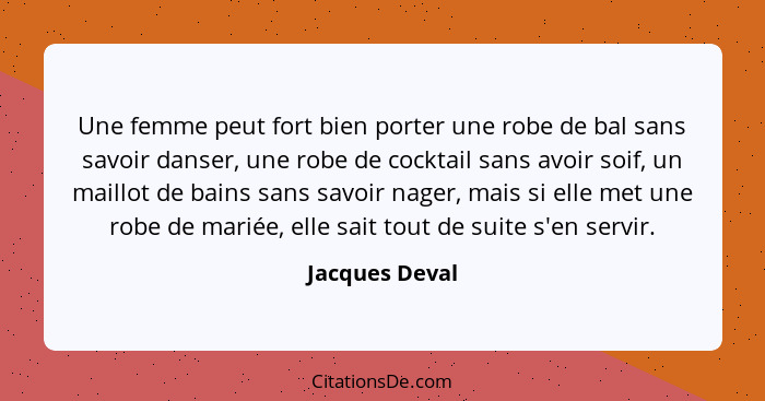 Une femme peut fort bien porter une robe de bal sans savoir danser, une robe de cocktail sans avoir soif, un maillot de bains sans sav... - Jacques Deval