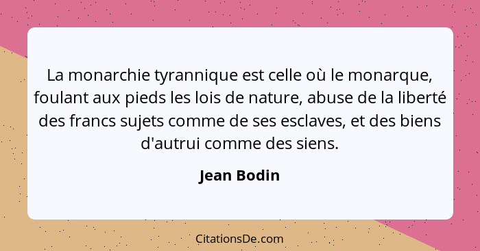 La monarchie tyrannique est celle où le monarque, foulant aux pieds les lois de nature, abuse de la liberté des francs sujets comme de se... - Jean Bodin