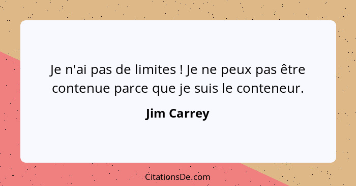 Je n'ai pas de limites ! Je ne peux pas être contenue parce que je suis le conteneur.... - Jim Carrey