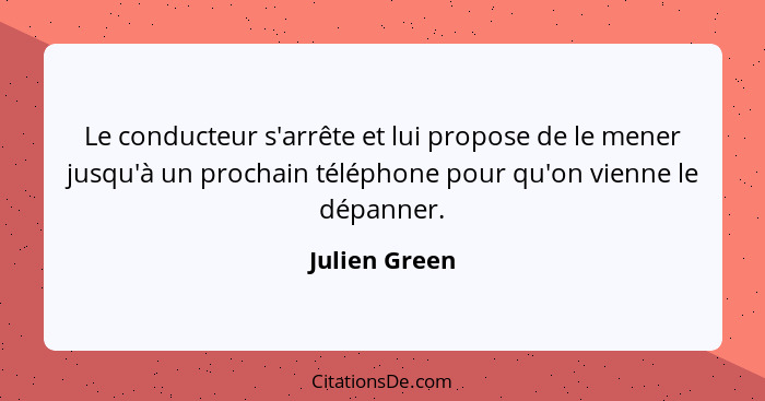 Le conducteur s'arrête et lui propose de le mener jusqu'à un prochain téléphone pour qu'on vienne le dépanner.... - Julien Green