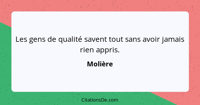 Les gens de qualité savent tout sans avoir jamais rien appris.... - Molière