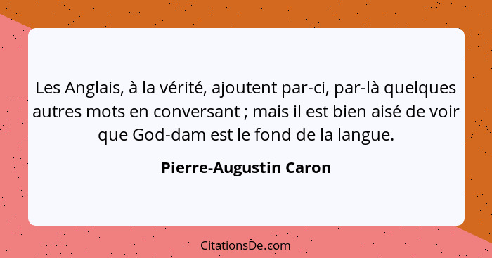 Les Anglais, à la vérité, ajoutent par-ci, par-là quelques autres mots en conversant ; mais il est bien aisé de voir que... - Pierre-Augustin Caron