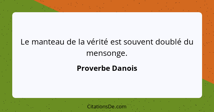 Le manteau de la vérité est souvent doublé du mensonge.... - Proverbe Danois