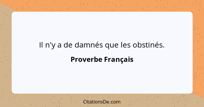 Il n'y a de damnés que les obstinés.... - Proverbe Français