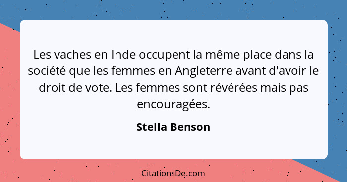 Les vaches en Inde occupent la même place dans la société que les femmes en Angleterre avant d'avoir le droit de vote. Les femmes sont... - Stella Benson