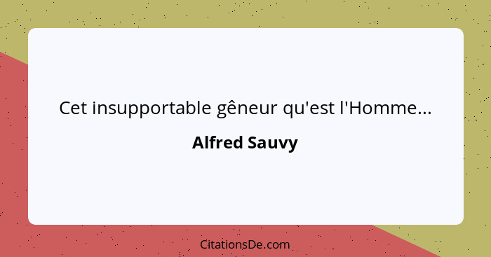 Cet insupportable gêneur qu'est l'Homme...... - Alfred Sauvy