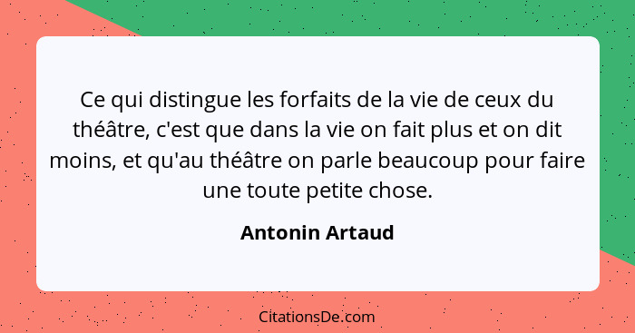 Ce qui distingue les forfaits de la vie de ceux du théâtre, c'est que dans la vie on fait plus et on dit moins, et qu'au théâtre on p... - Antonin Artaud
