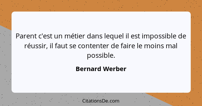 Parent c'est un métier dans lequel il est impossible de réussir, il faut se contenter de faire le moins mal possible.... - Bernard Werber