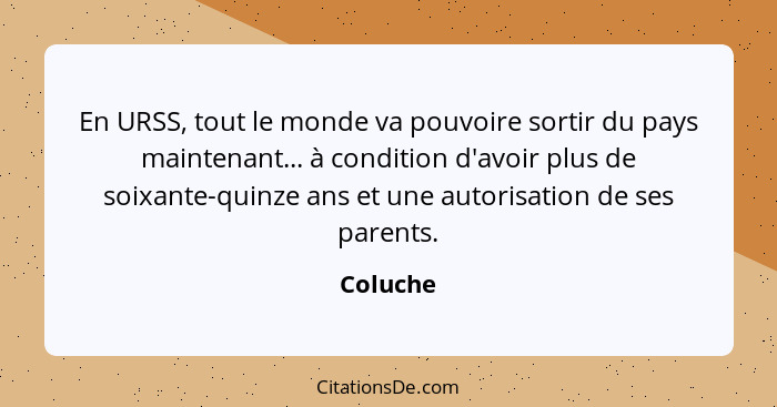 En URSS, tout le monde va pouvoire sortir du pays maintenant... à condition d'avoir plus de soixante-quinze ans et une autorisation de ses p... - Coluche